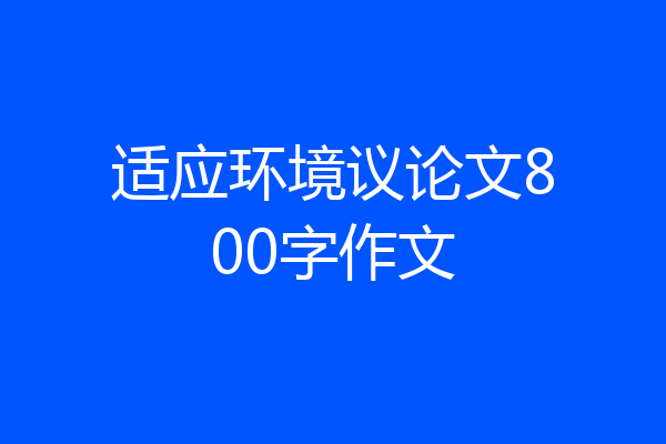 适应环境议论文800字作文