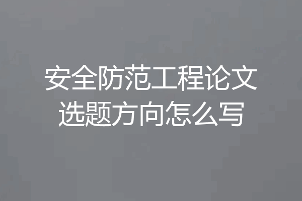 安全防范工程论文选题方向怎么写