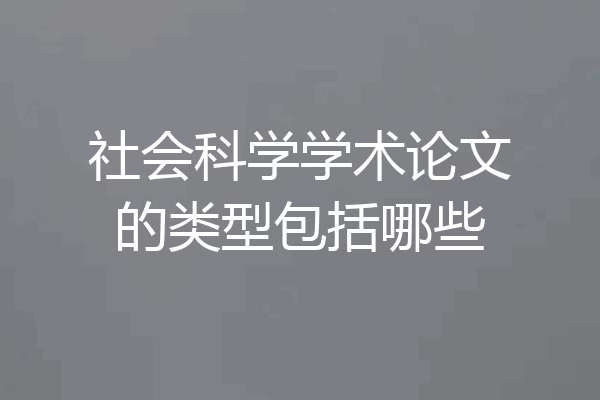 社会科学学术论文的类型包括哪些