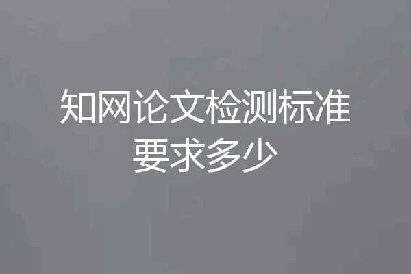 知网论文检测标准要求多少