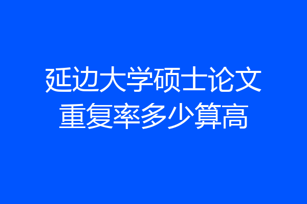 延边大学硕士论文重复率多少算高