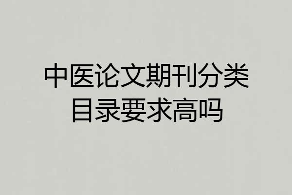 中医论文期刊分类目录要求高吗