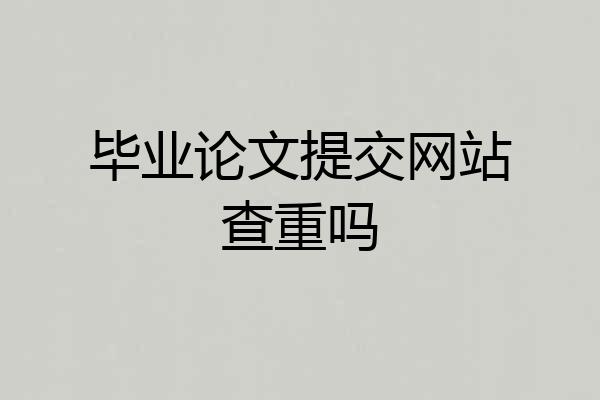 毕业论文提交网站查重吗