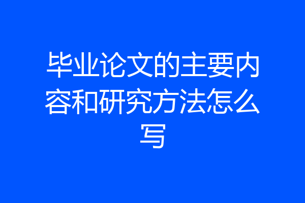 毕业论文的主要内容和研究方法怎么写