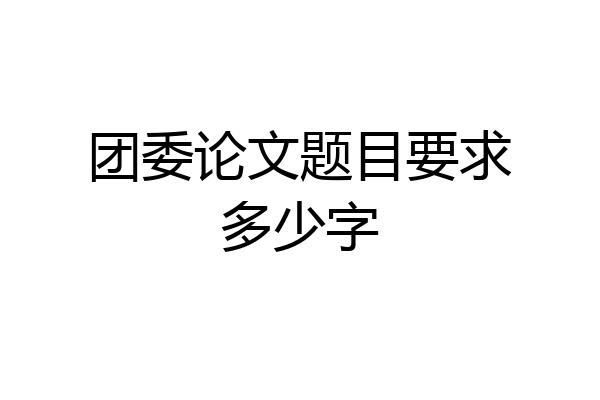 团委论文题目要求多少字