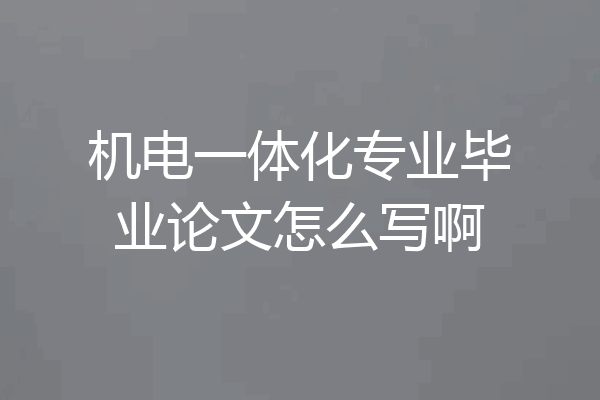 机电一体化专业毕业论文怎么写啊