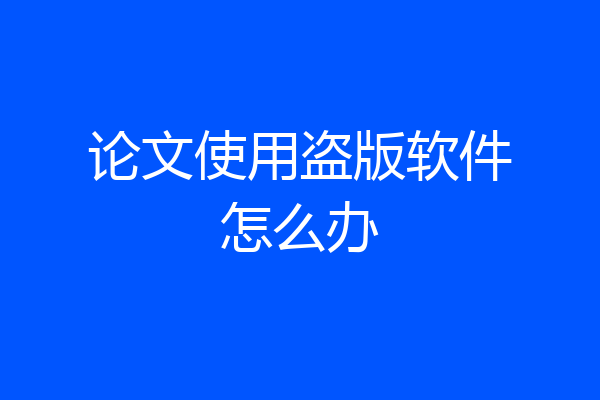 论文使用盗版软件怎么办