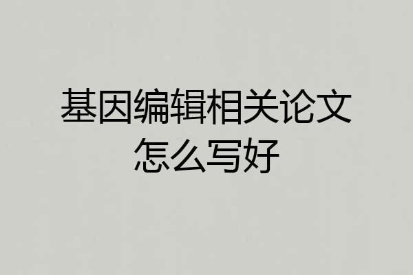 基因编辑相关论文怎么写好