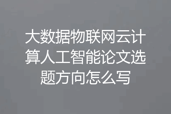 大数据物联网云计算人工智能论文选题方向怎么写