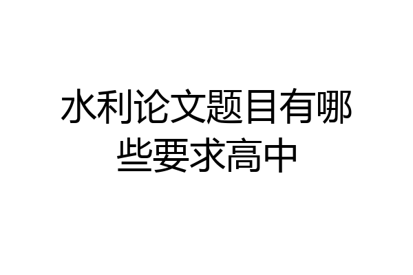 水利论文题目有哪些要求高中