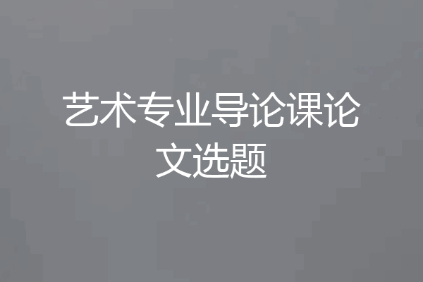 艺术专业导论课论文选题