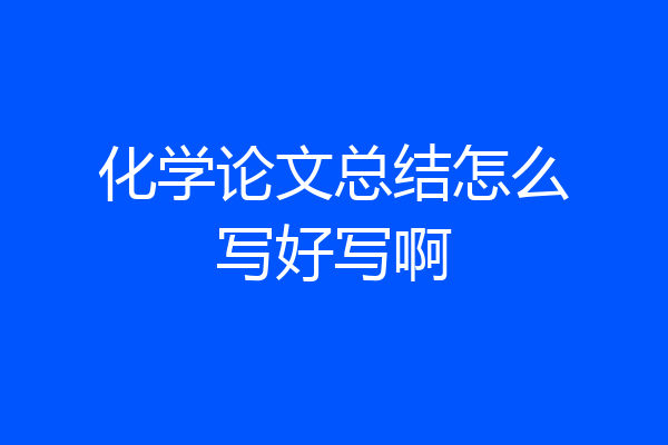 化学论文总结怎么写好写啊