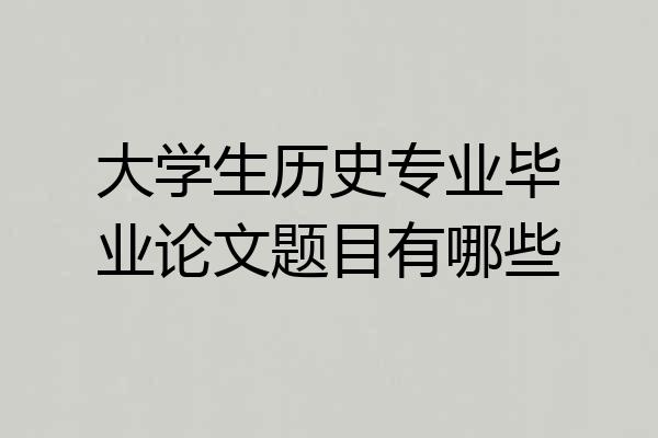 大学生历史专业毕业论文题目有哪些