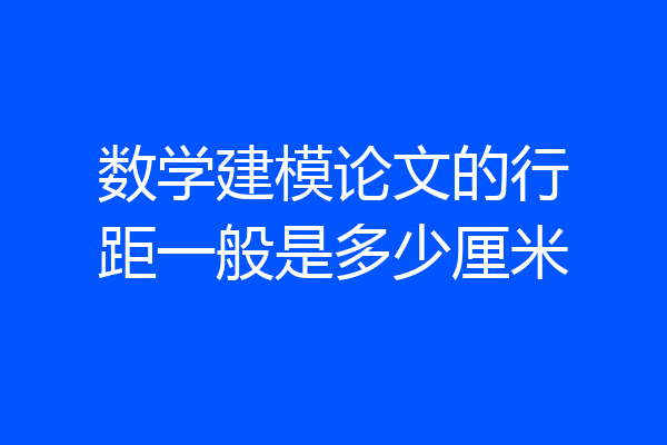 数学建模论文的行距一般是多少厘米