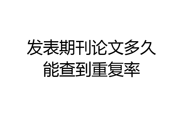 发表期刊论文多久能查到重复率