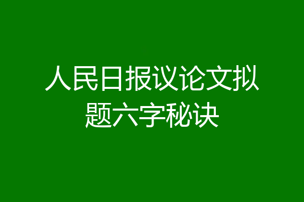 人民日报议论文拟题六字秘诀