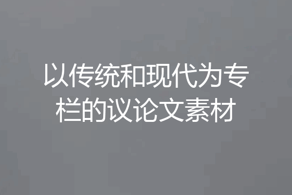 以传统和现代为专栏的议论文素材