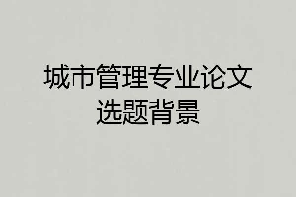 城市管理专业论文选题背景