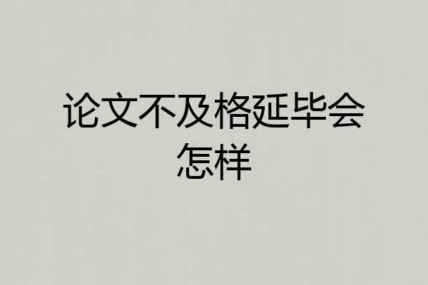 论文不及格延毕会怎样