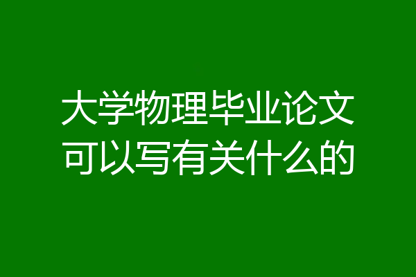 大学物理毕业论文可以写有关什么的