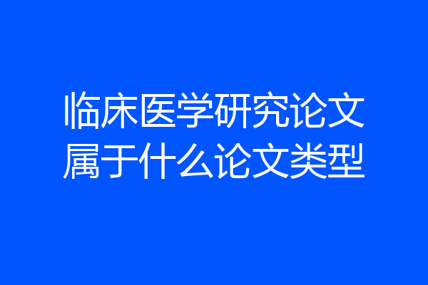 临床医学研究论文属于什么论文类型