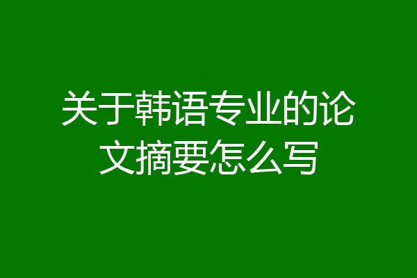 关于韩语专业的论文摘要怎么写