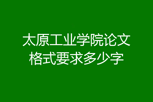 太原工业学院论文格式要求多少字