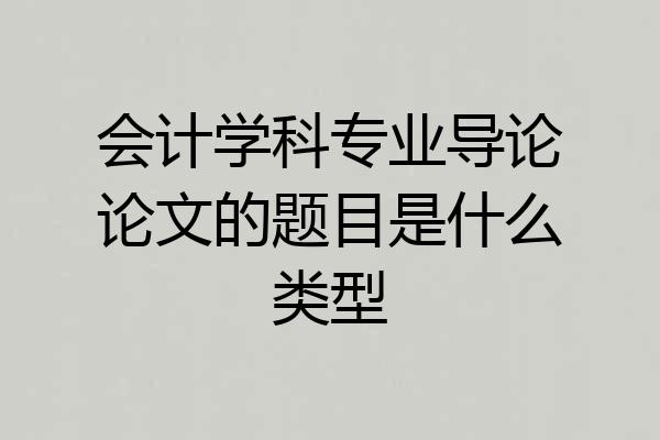 会计学科专业导论论文的题目是什么类型