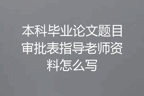 本科毕业论文题目审批表指导老师资料怎么写
