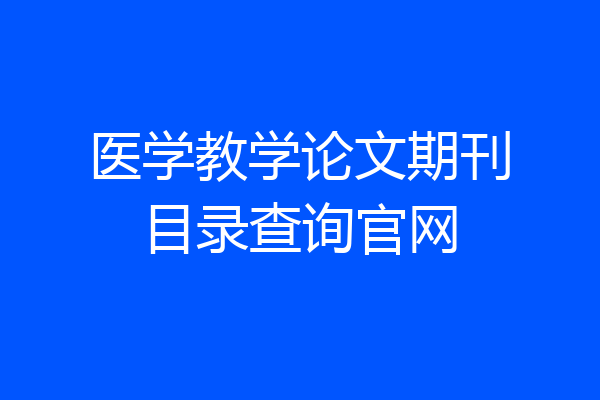 医学教学论文期刊目录查询官网