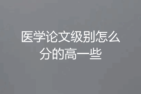 医学论文级别怎么分的高一些