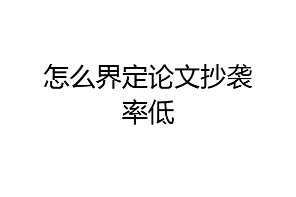 怎么界定论文抄袭率低