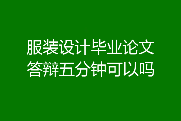 服装设计毕业论文答辩五分钟可以吗