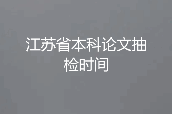 江苏省本科论文抽检时间