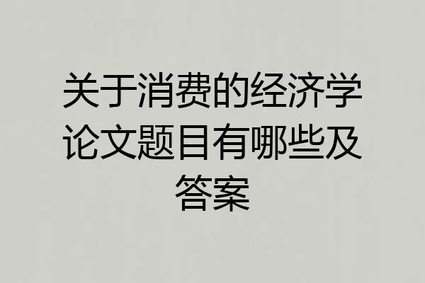 关于消费的经济学论文题目有哪些及答案
