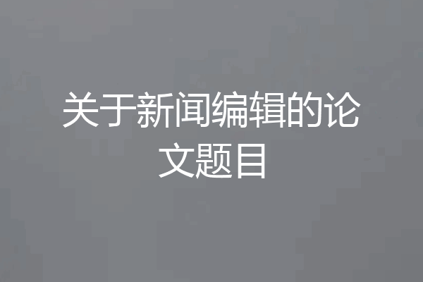 关于新闻编辑的论文题目