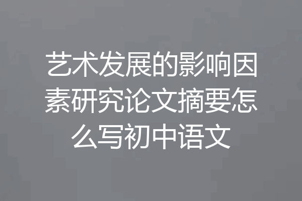 艺术发展的影响因素研究论文摘要怎么写初中语文