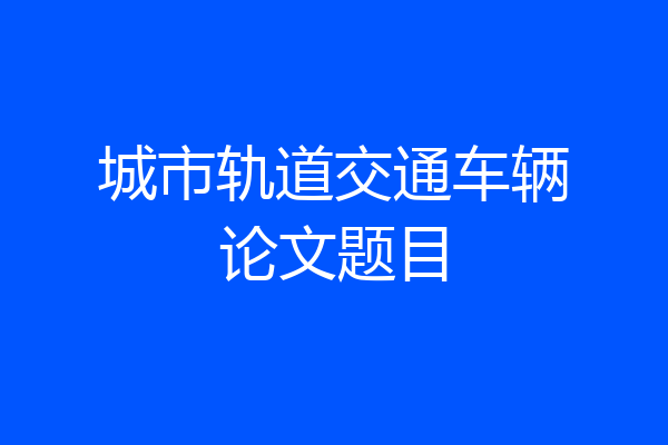 城市轨道交通车辆论文题目