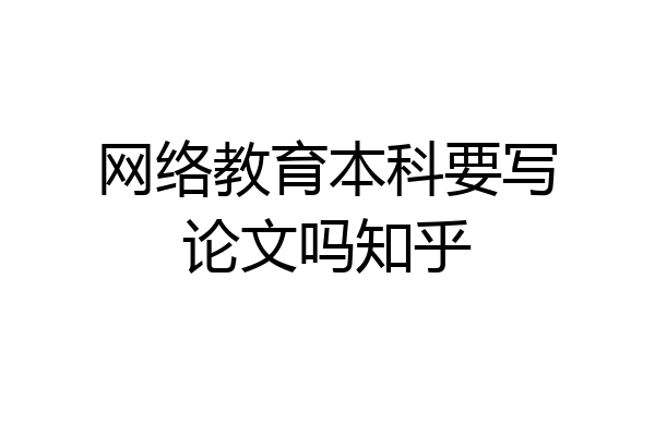 网络教育本科要写论文吗知乎