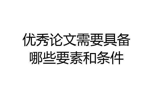 优秀论文需要具备哪些要素和条件