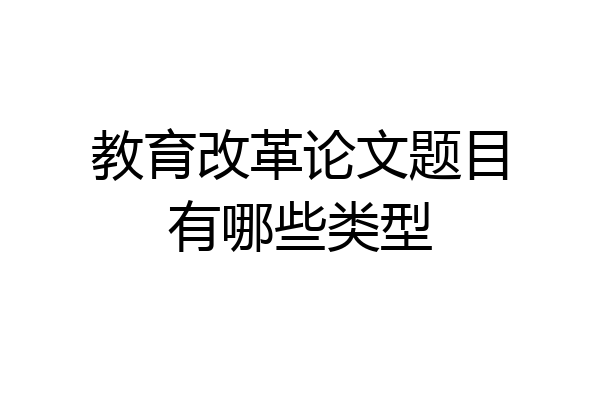 教育改革论文题目有哪些类型