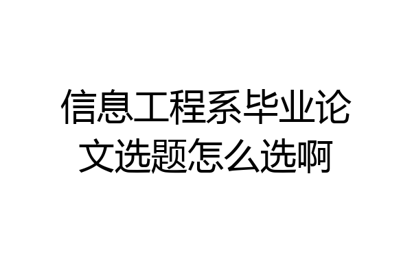 信息工程系毕业论文选题怎么选啊
