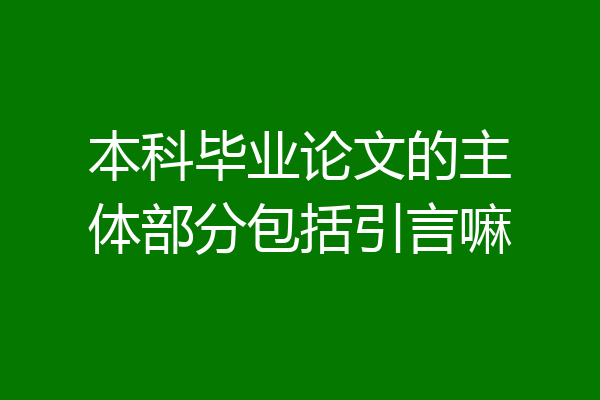 本科毕业论文的主体部分包括引言嘛