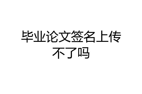 毕业论文签名上传不了吗