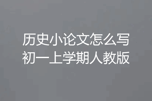历史小论文怎么写初一上学期人教版