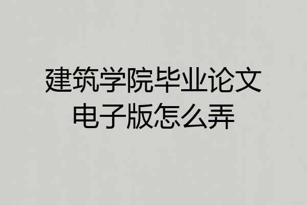 建筑学院毕业论文电子版怎么弄