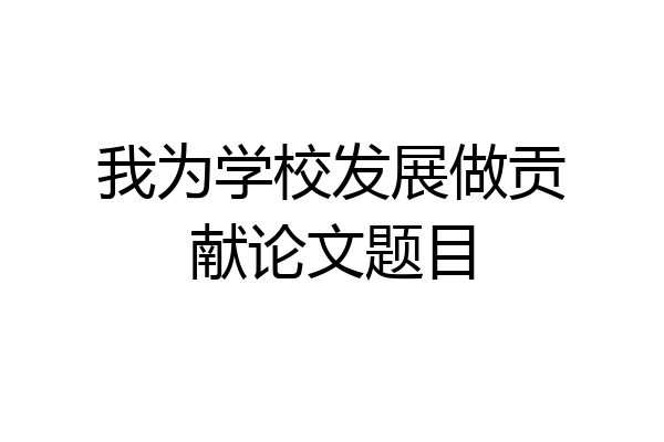 我为学校发展做贡献论文题目