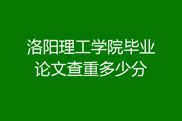 洛阳理工学院毕业论文查重多少分