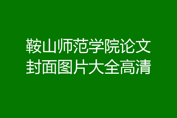鞍山师范学院论文封面图片大全高清