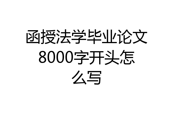 函授法学毕业论文8000字开头怎么写